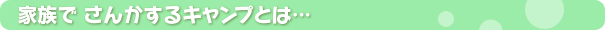 家族でさんかするキャンプとは・・・