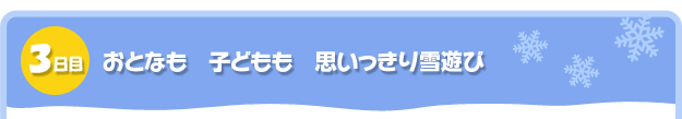 3日目。おとなも　こどもも　思いっきり雪遊び