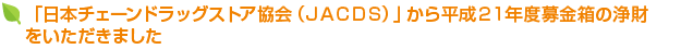 「日本チェーンドラッグストア協会（ＪＡＣＤＳ）」から平成21年度募金箱の浄財をいただきました
