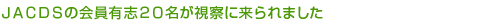 ＪＡＣＤＳの会員有志２０名が視察に来られました